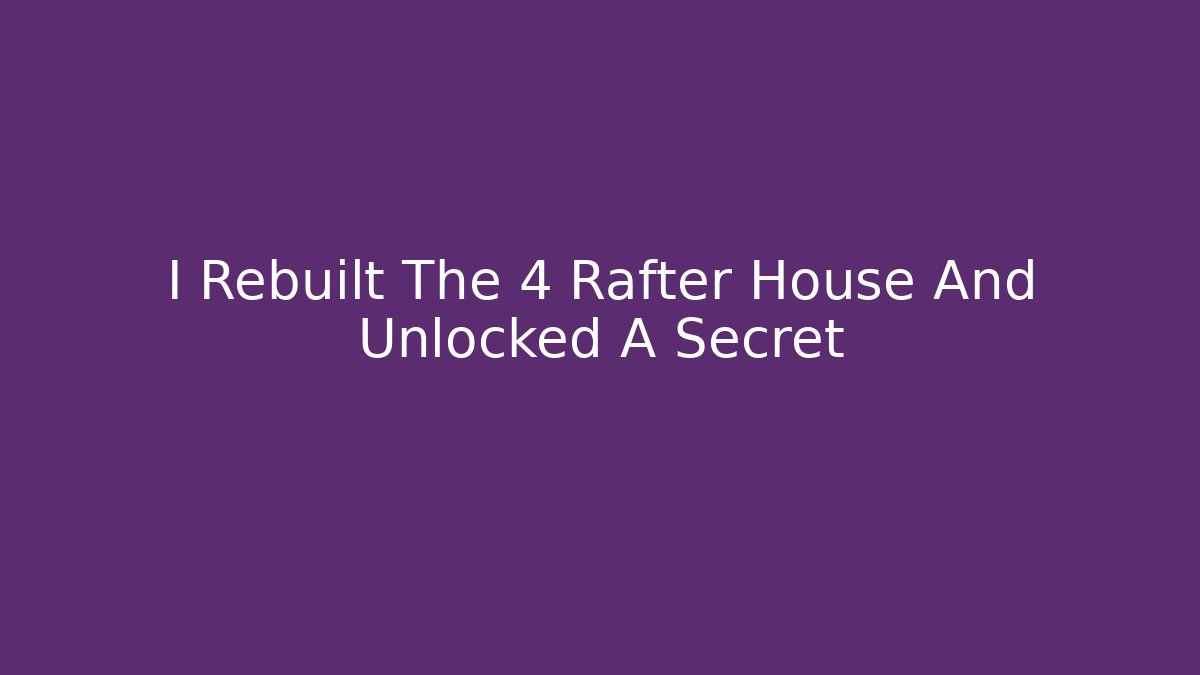 I Rebuilt The 4 Rafter House And Unlocked A Secret