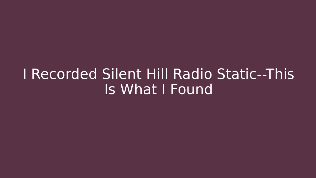 I Recorded Silent Hill Radio Static—This Is What I Found