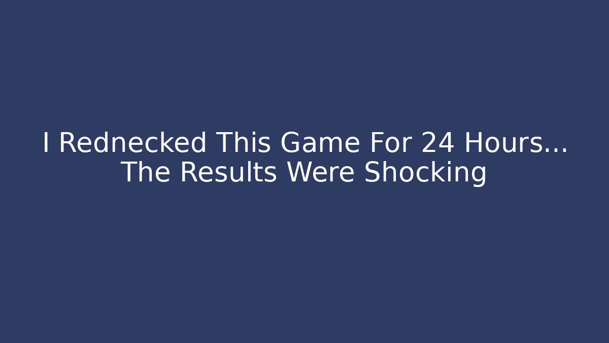 I Rednecked This Game For 24 Hours... The Results Were Shocking