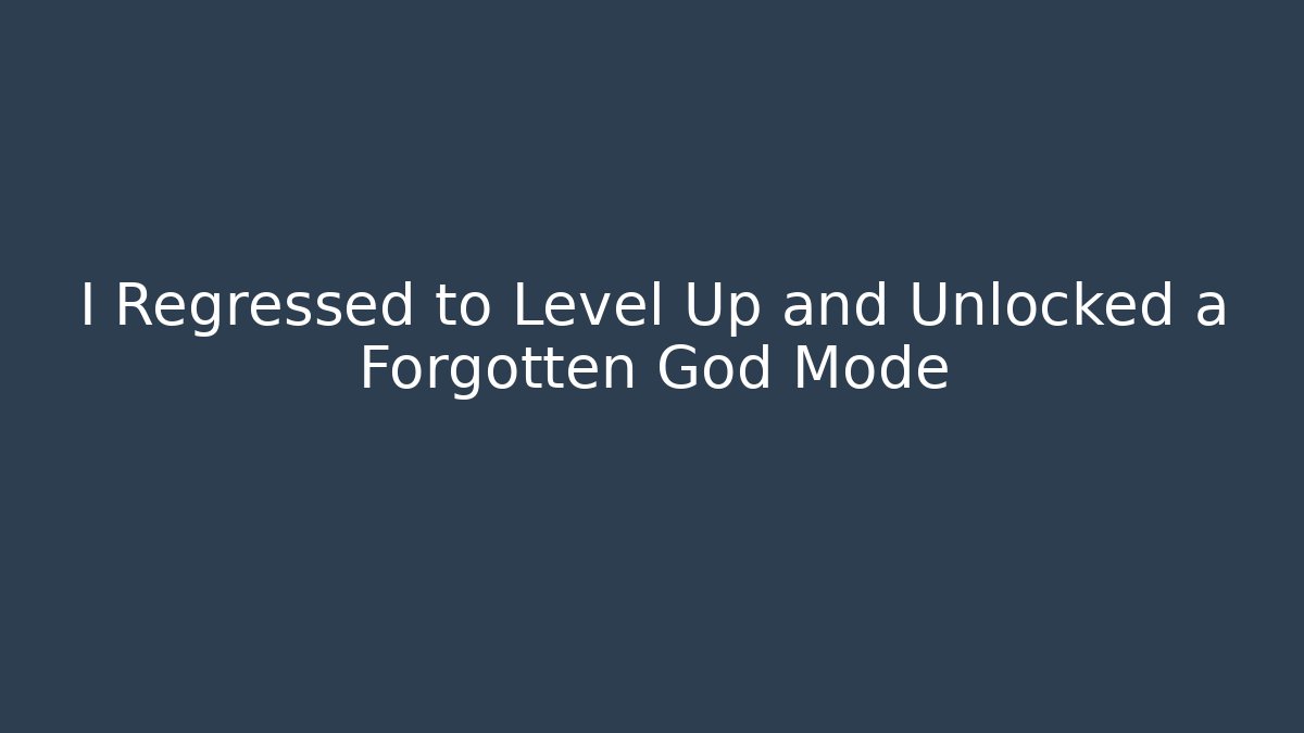 I Regressed to Level Up and Unlocked a Forgotten God Mode