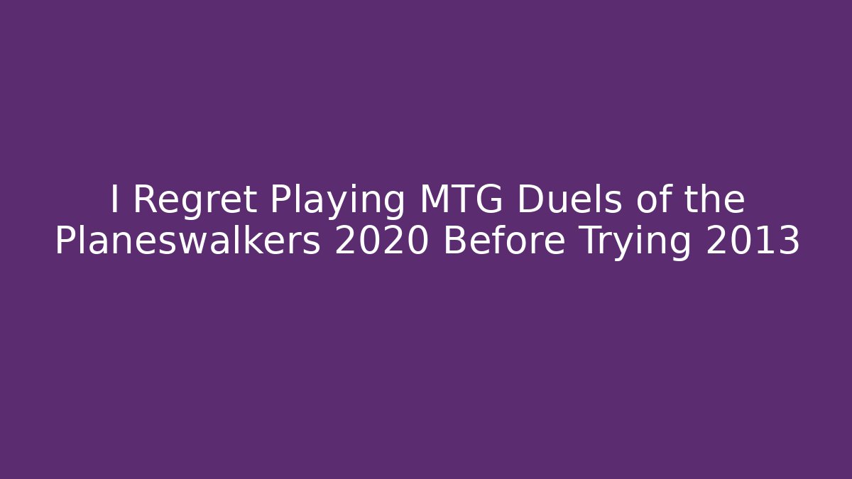 I Regret Playing MTG Duels of the Planeswalkers 2020 Before Trying 2013