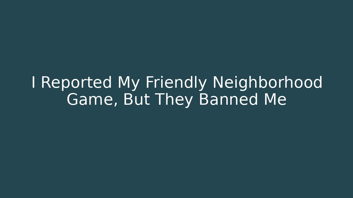 I Reported My Friendly Neighborhood Game, But They Banned Me