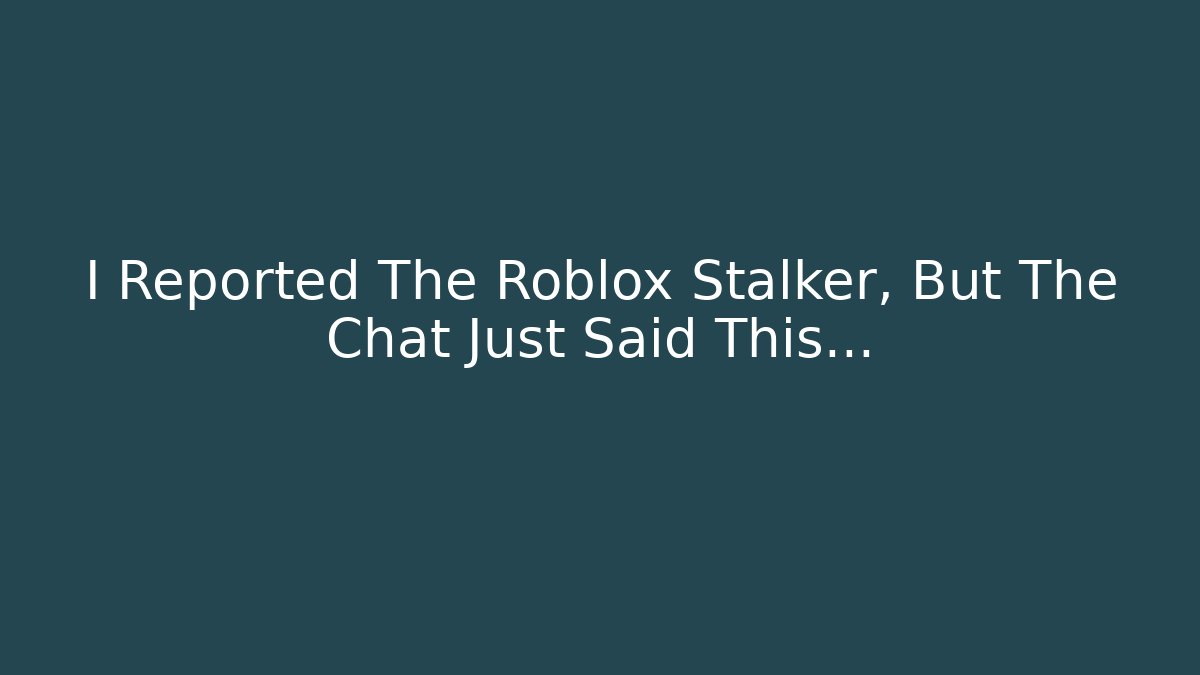 I Reported The Roblox Stalker, But The Chat Just Said This…