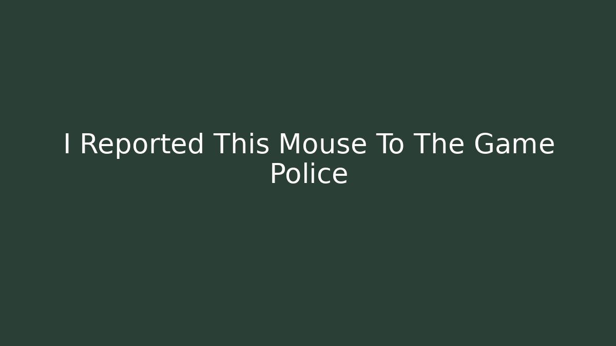 I Reported This Mouse To The Game Police