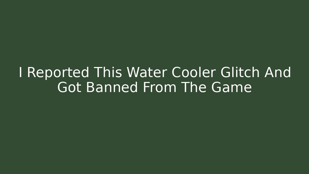 I Reported This Water Cooler Glitch And Got Banned From The Game