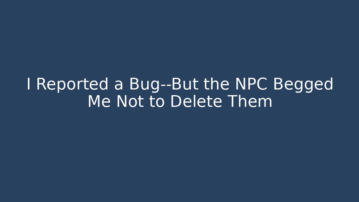 I Reported a Bug—But the NPC Begged Me Not to Delete Them - Critter Realm