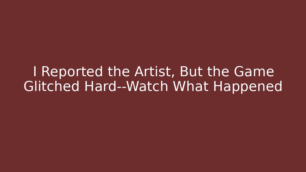 I Reported the Artist, But the Game Glitched Hard—Watch What Happened