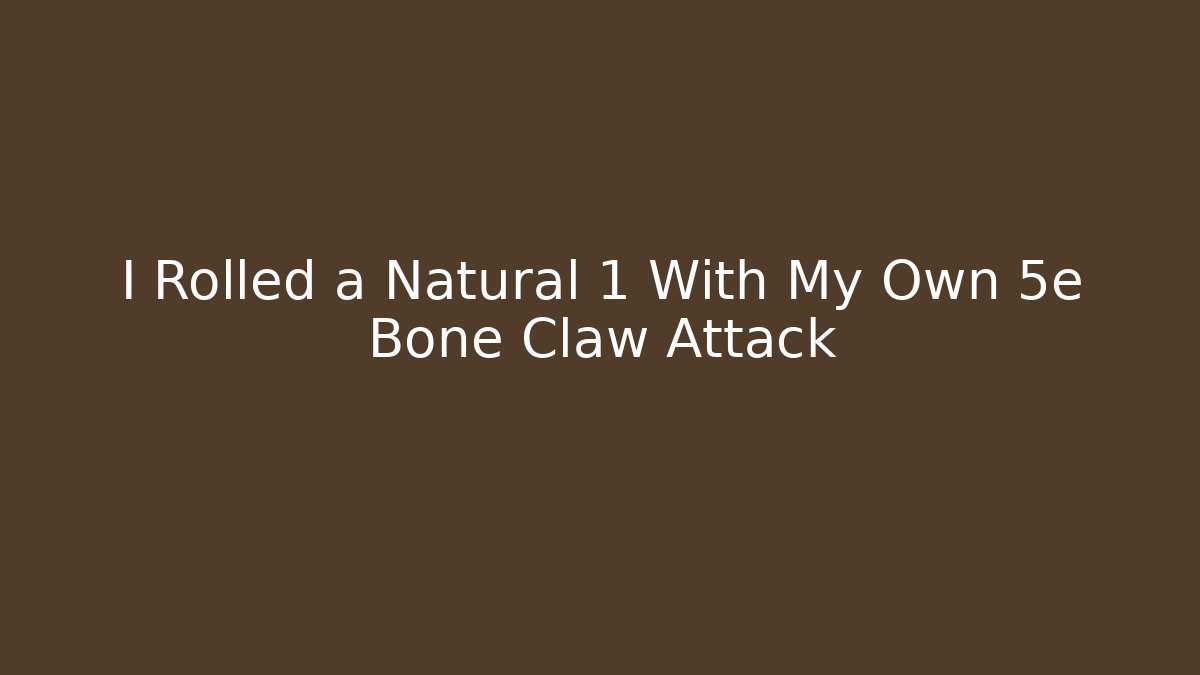 I Rolled a Natural 1 With My Own 5e Bone Claw Attack - Critter Realm