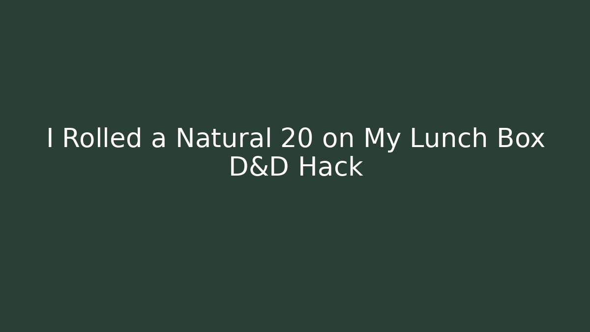 I Rolled a Natural 20 on My Lunch Box D&D Hack