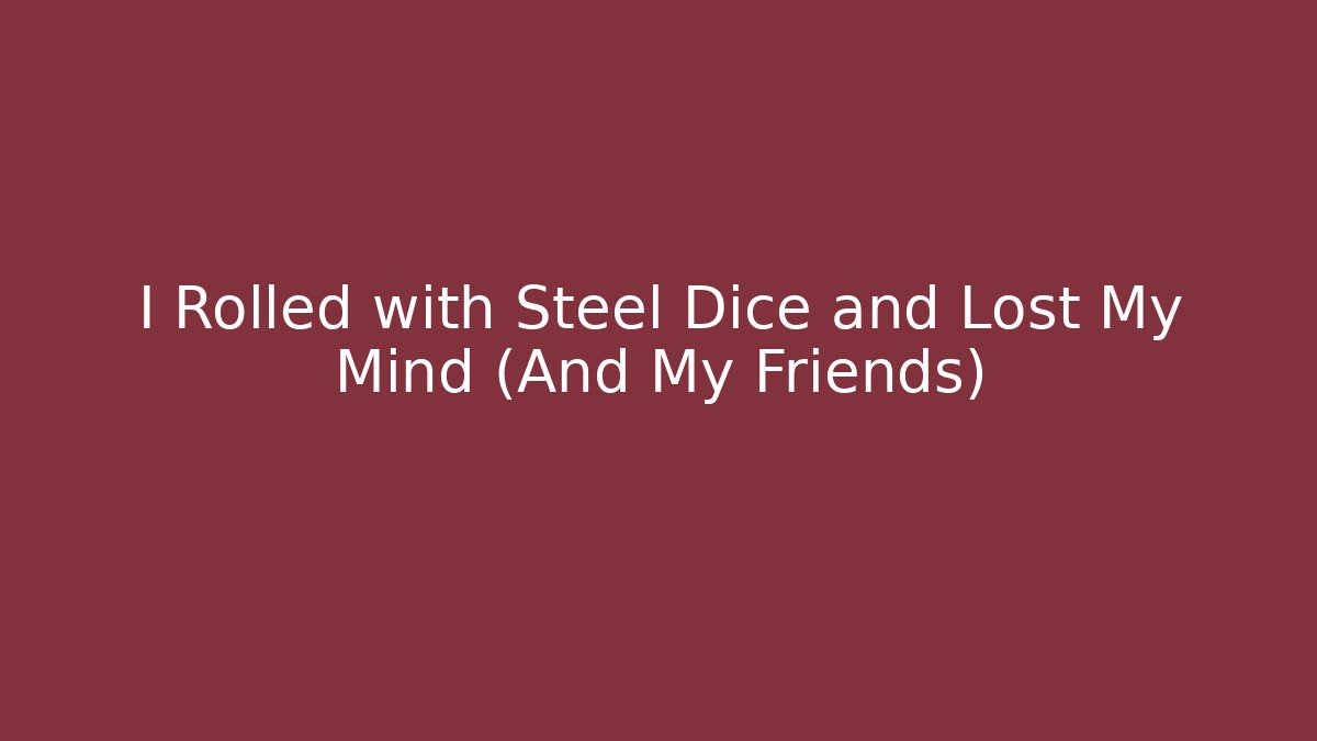I Rolled with Steel Dice and Lost My Mind (And My Friends)