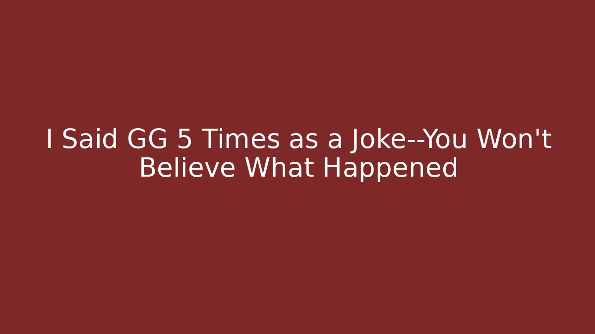 I Said GG 5 Times as a Joke—You Won’t Believe What Happened