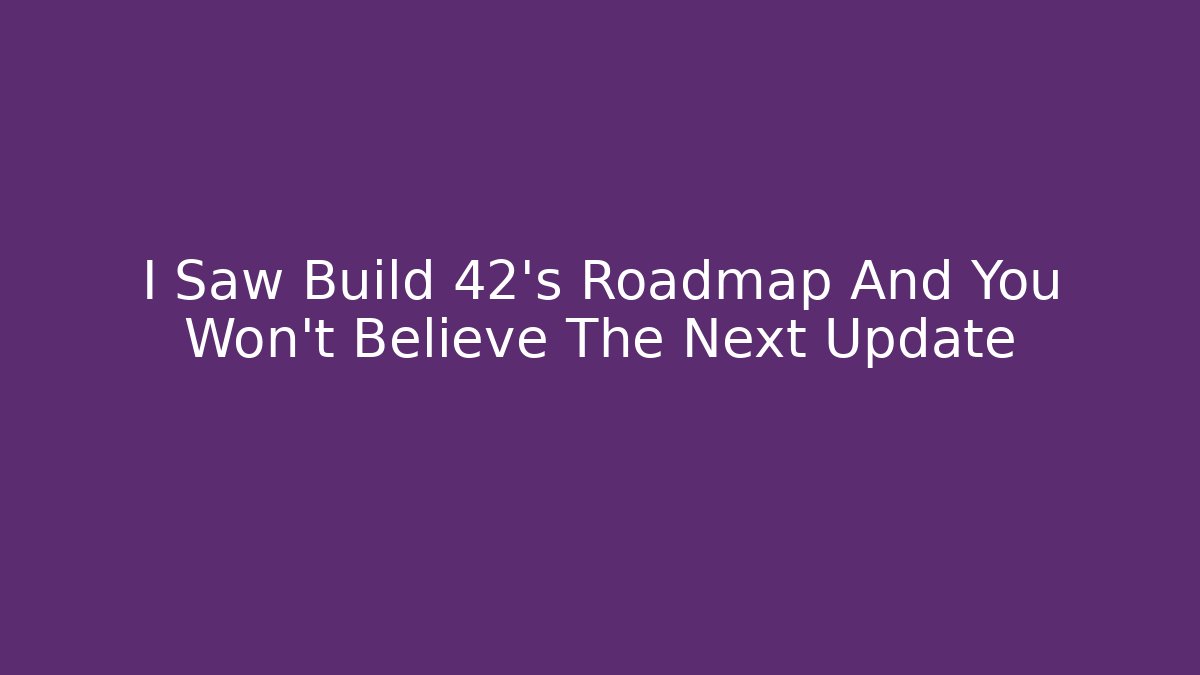 I Saw Build 42’s Roadmap And You Won’t Believe The Next Update