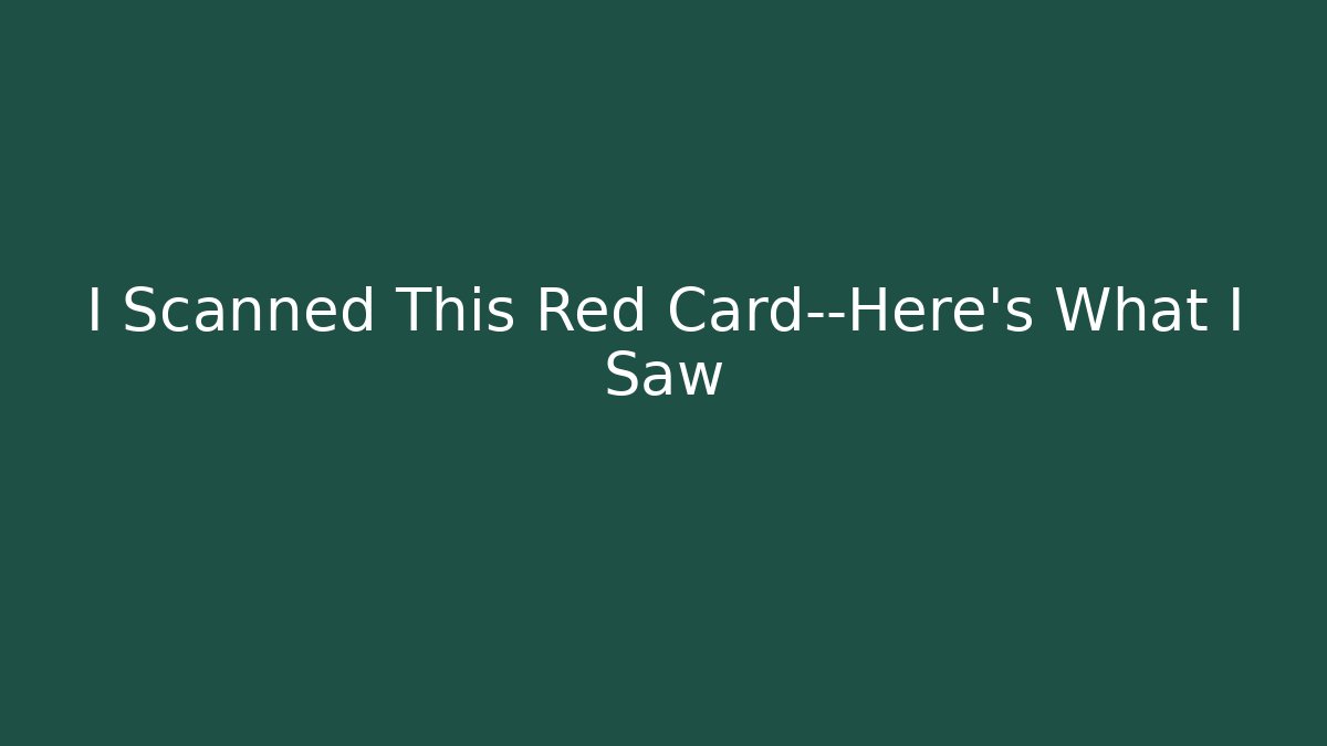 I Scanned This Red Card—Here’s What I Saw
