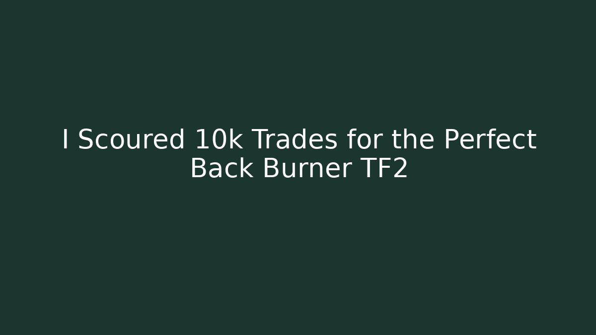 I Scoured 10k Trades for the Perfect Back Burner TF2