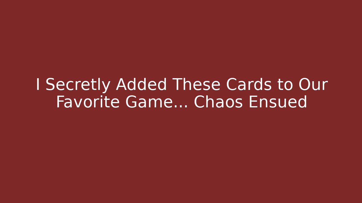 I Secretly Added These Cards to Our Favorite Game… Chaos Ensued