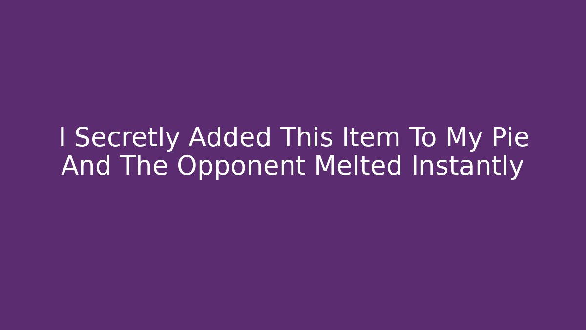 I Secretly Added This Item To My Pie And The Opponent Melted Instantly
