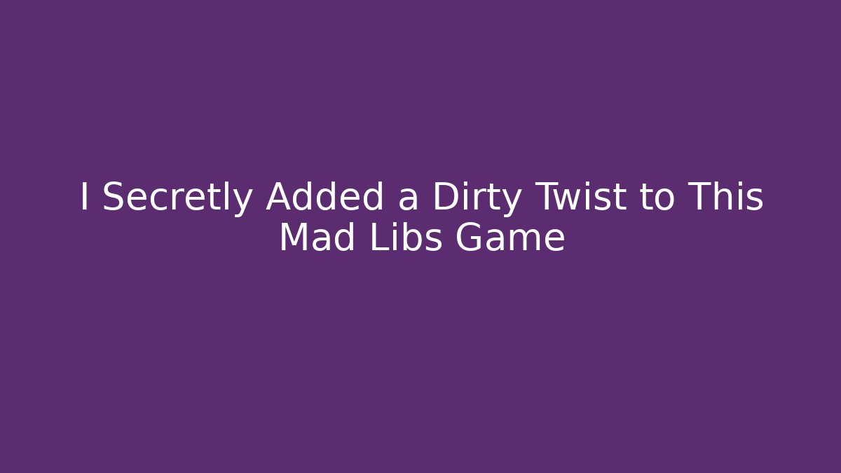 I Secretly Added a Dirty Twist to This Mad Libs Game