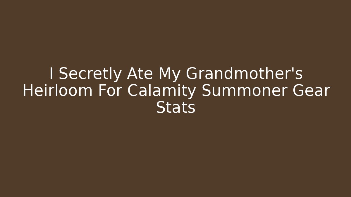I Secretly Ate My Grandmother's Heirloom For Calamity Summoner Gear Stats