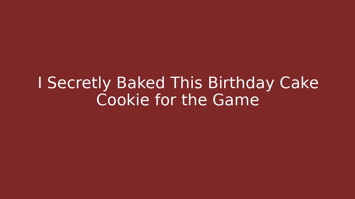 I Secretly Baked This Birthday Cake Cookie for the Game