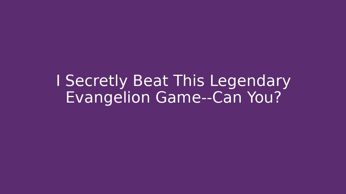 I Secretly Beat This Legendary Evangelion Game—Can You?