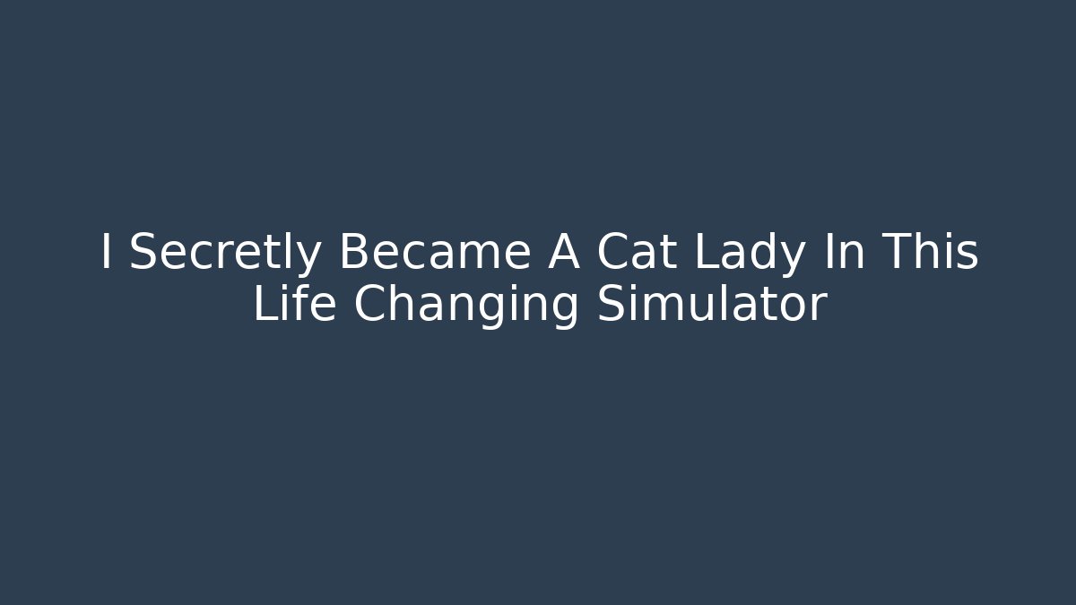 I Secretly Became A Cat Lady In This Life Changing Simulator