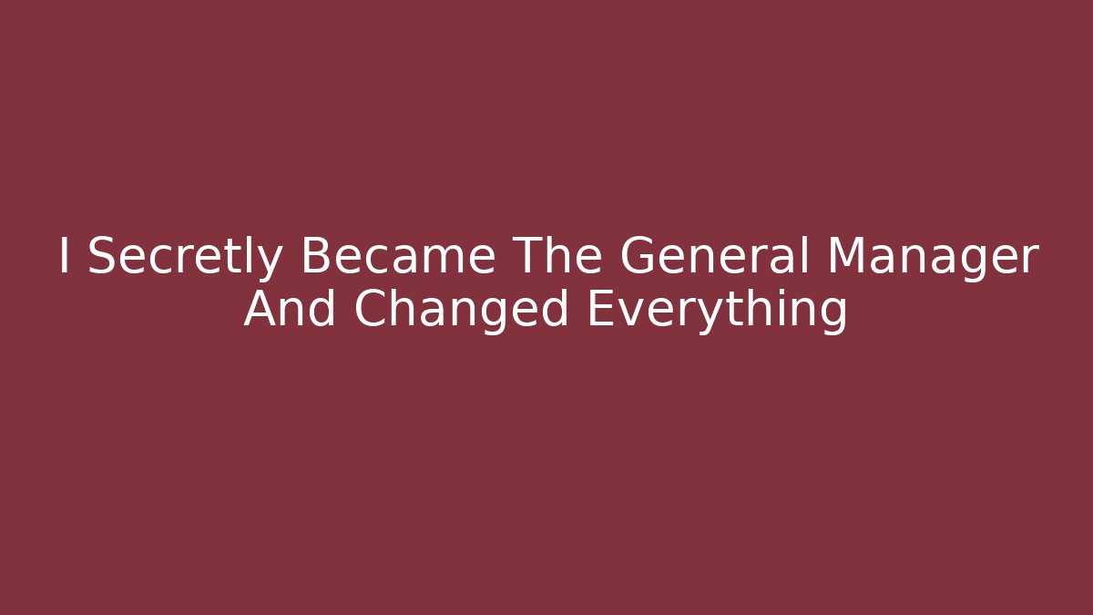 I Secretly Became The General Manager And Changed Everything