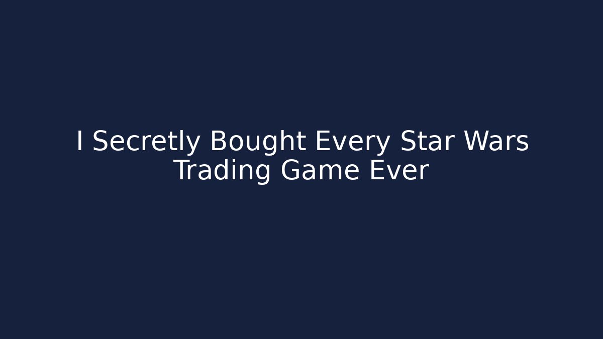 I Secretly Bought Every Star Wars Trading Game Ever