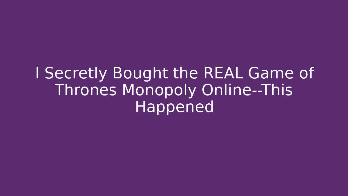 I Secretly Bought the REAL Game of Thrones Monopoly Online—This Happened