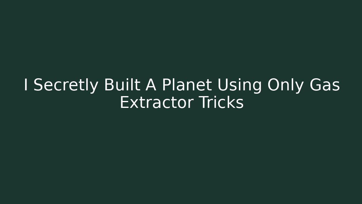 I Secretly Built A Planet Using Only Gas Extractor Tricks
