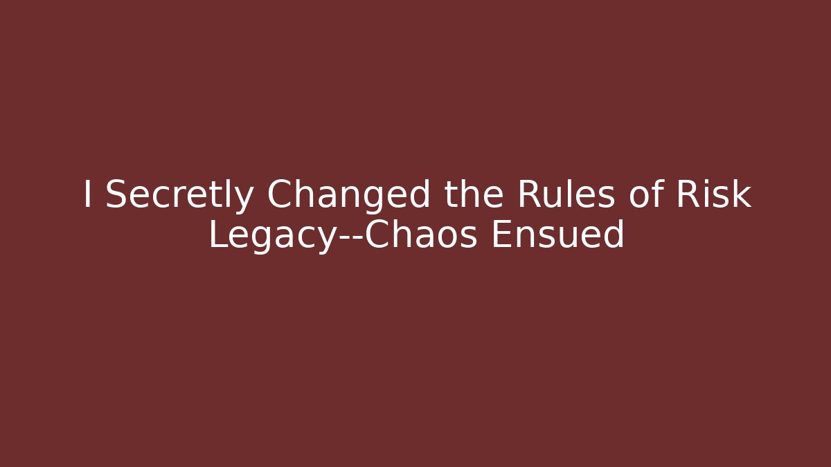 I Secretly Changed the Rules of Risk Legacy—Chaos Ensued