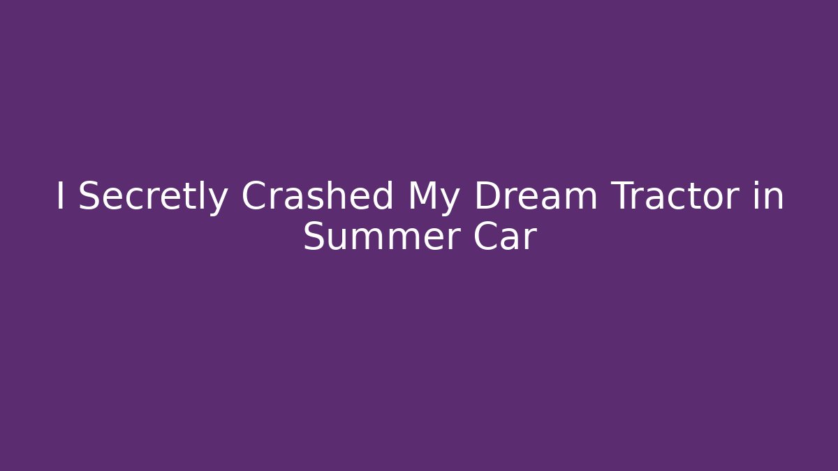 I Secretly Crashed My Dream Tractor in Summer Car