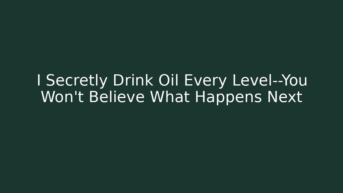 I Secretly Drink Oil Every Level—You Won't Believe What Happens Next