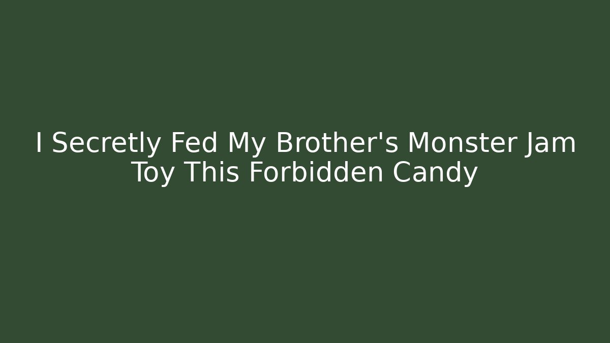 I Secretly Fed My Brother's Monster Jam Toy This Forbidden Candy