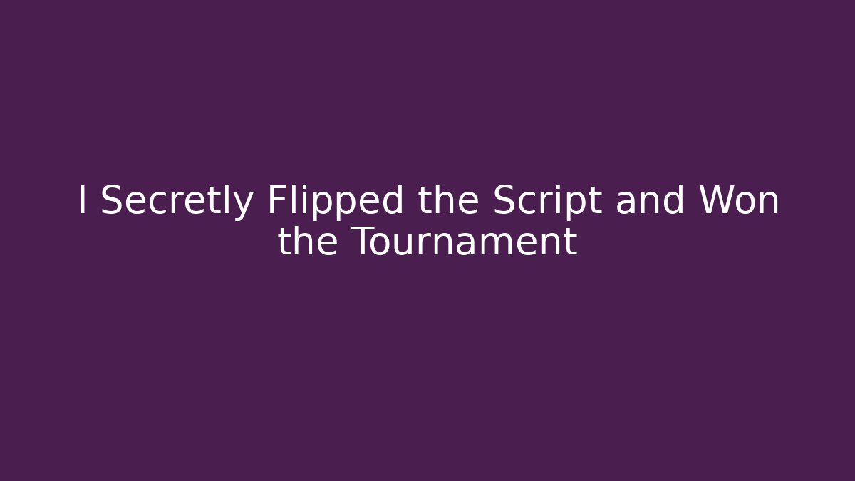 I Secretly Flipped the Script and Won the Tournament