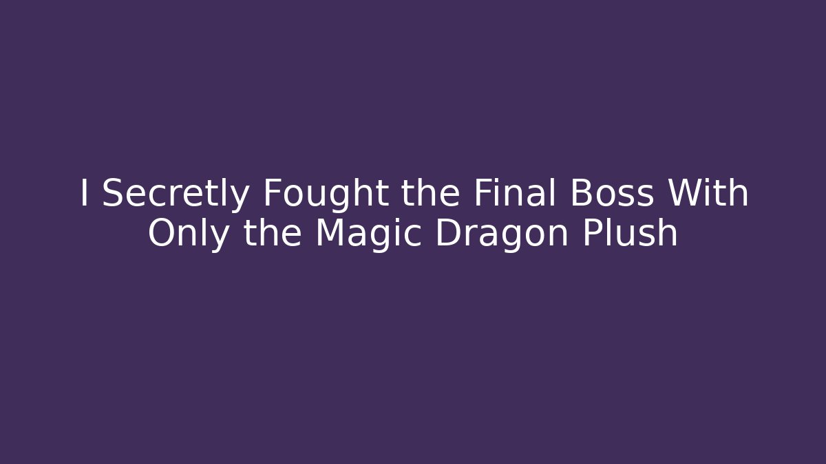 I Secretly Fought the Final Boss With Only the Magic Dragon Plush
