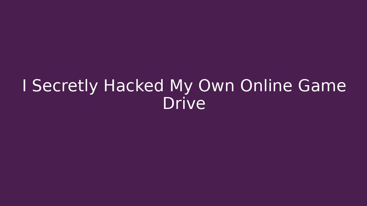 I Secretly Hacked My Own Online Game Drive
