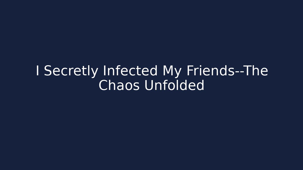 I Secretly Infected My Friends—The Chaos Unfolded