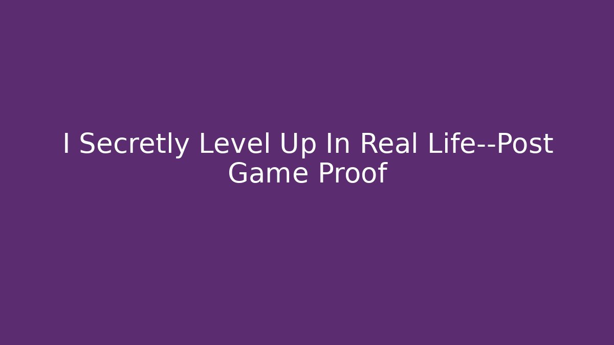 I Secretly Level Up In Real Life—Post Game Proof