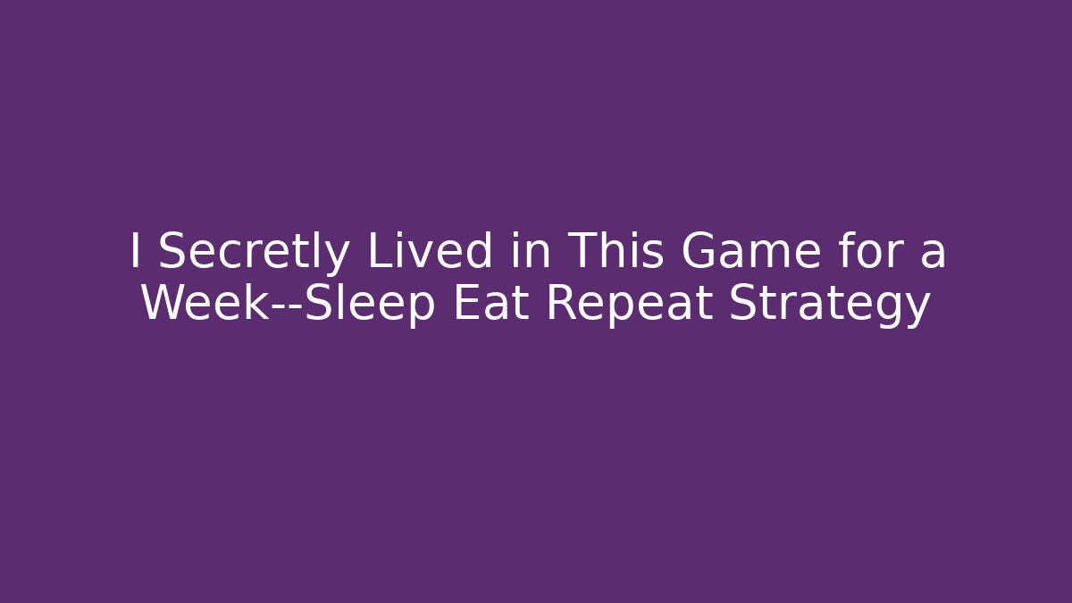 I Secretly Lived in This Game for a Week—Sleep Eat Repeat Strategy
