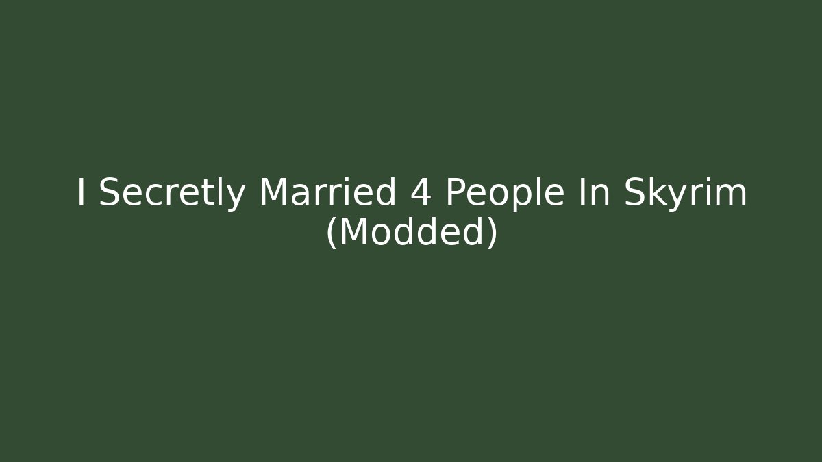 I Secretly Married 4 People In Skyrim (Modded)