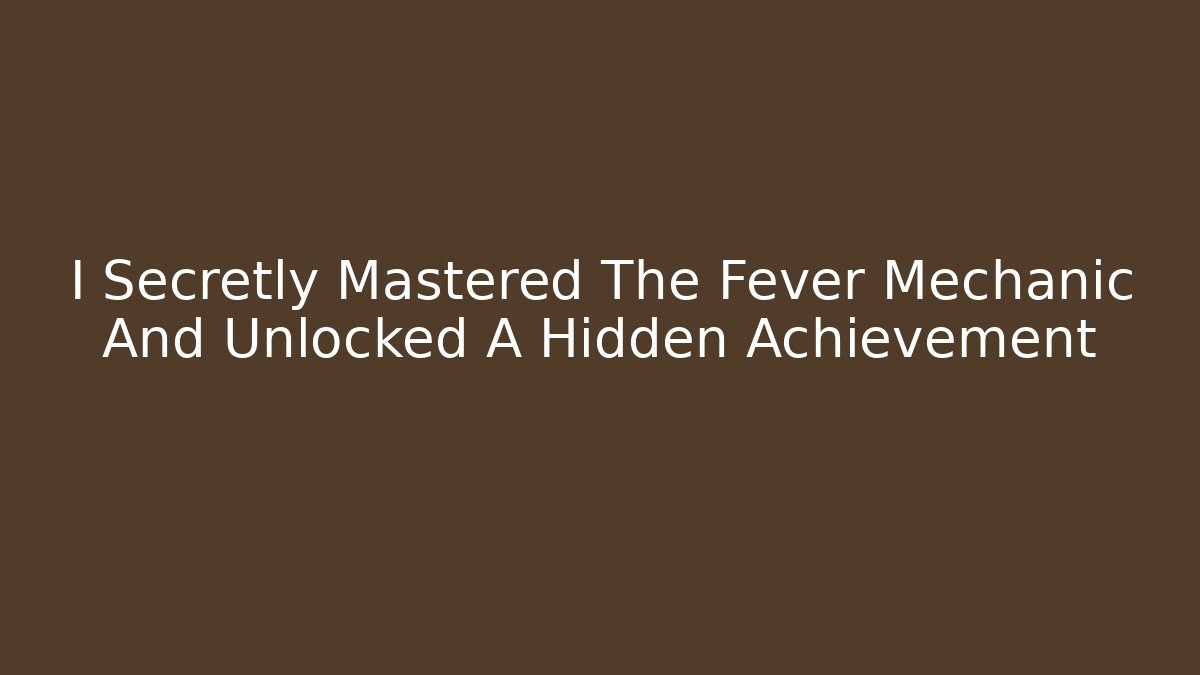 I Secretly Mastered The Fever Mechanic And Unlocked A Hidden Achievement