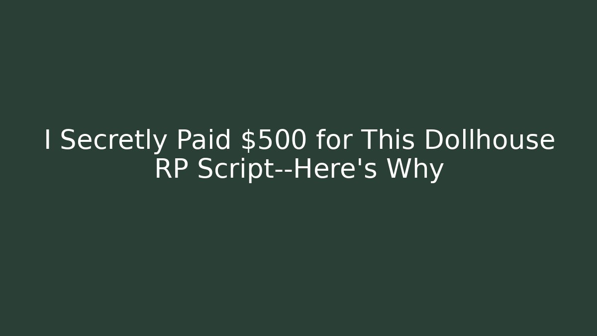 I Secretly Paid $500 for This Dollhouse RP Script—Here's Why