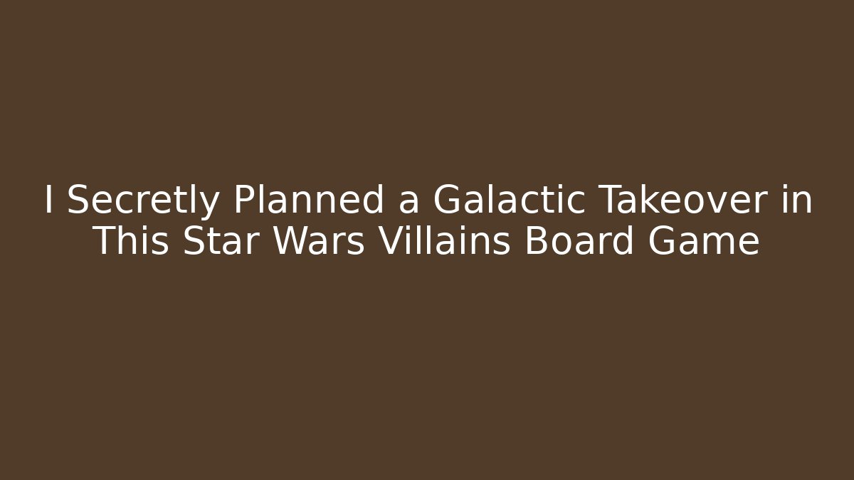 I Secretly Planned a Galactic Takeover in This Star Wars Villains Board Game