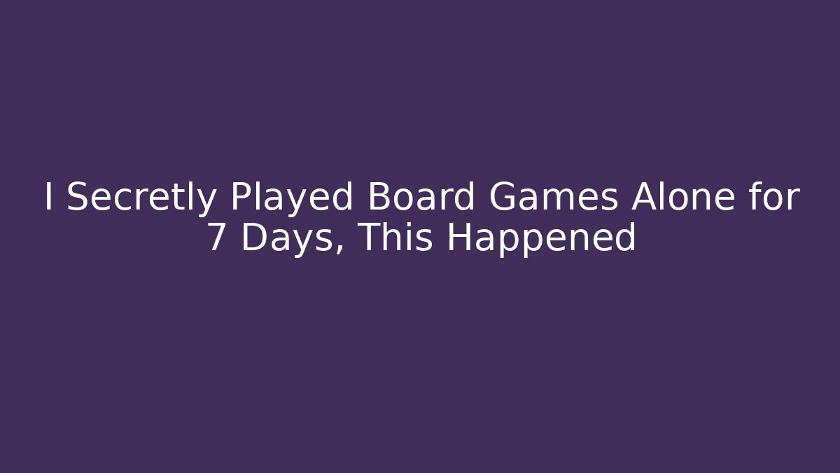 I Secretly Played Board Games Alone for 7 Days, This Happened