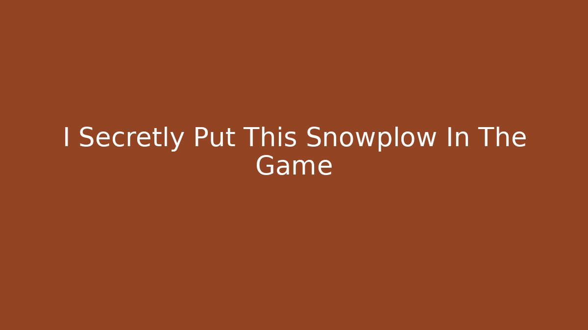I Secretly Put This Snowplow In The Game