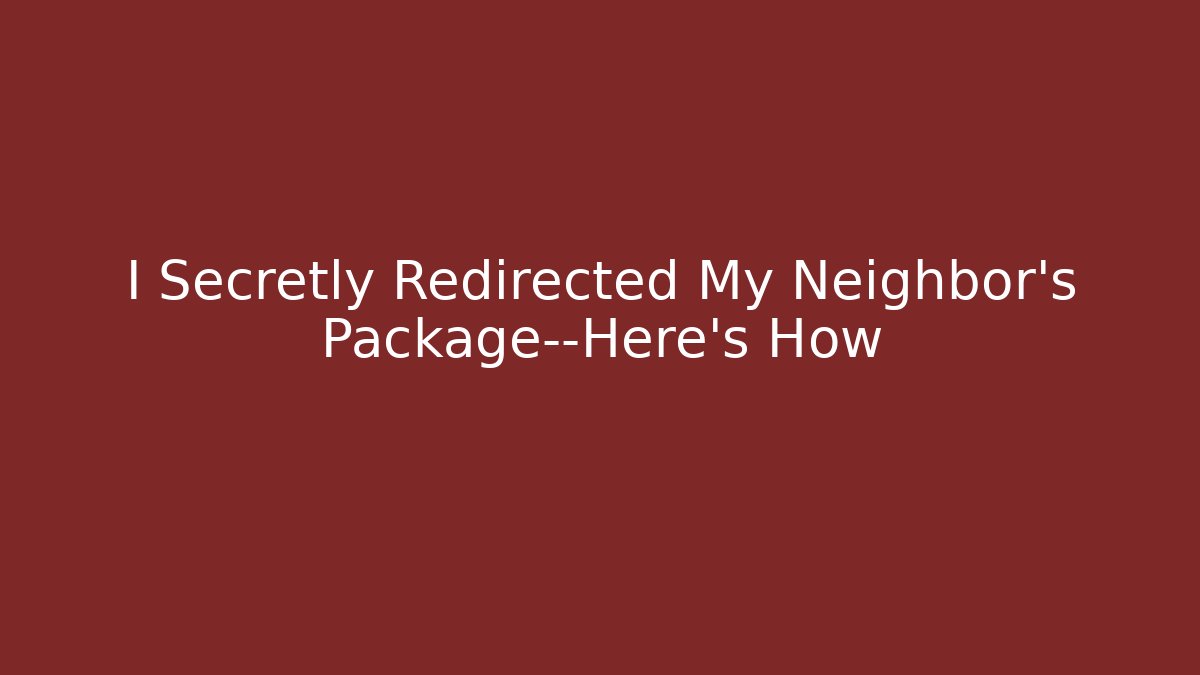 I Secretly Redirected My Neighbor's Package—Here's How