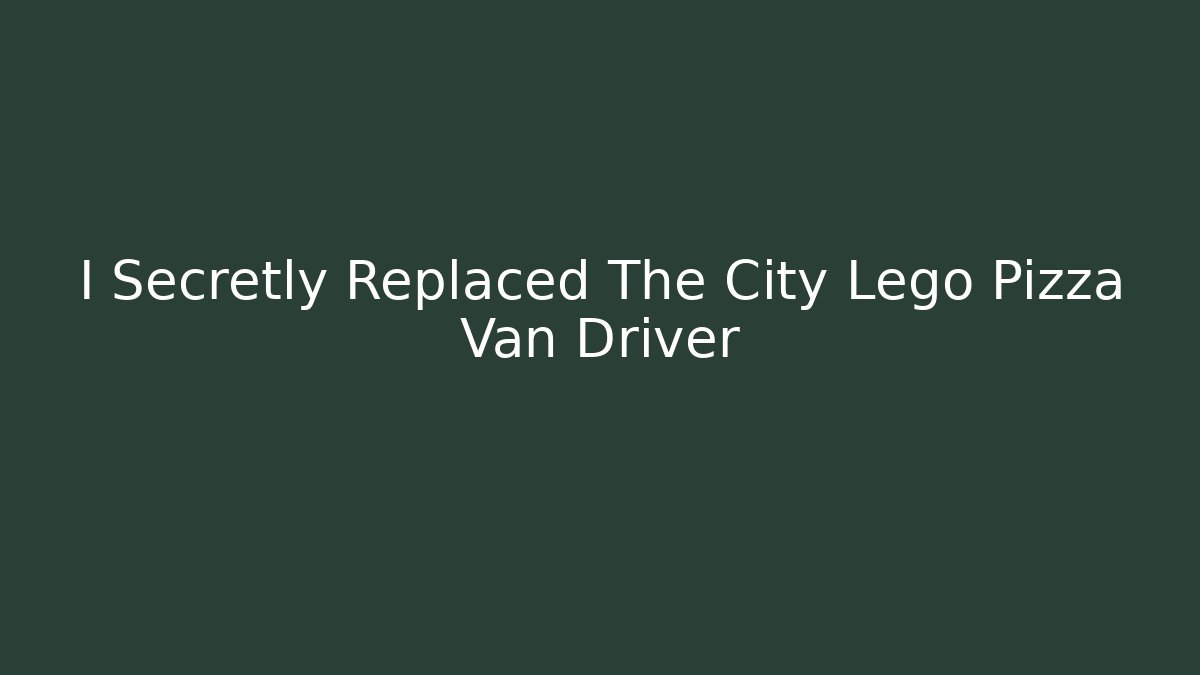 I Secretly Replaced The City Lego Pizza Van Driver