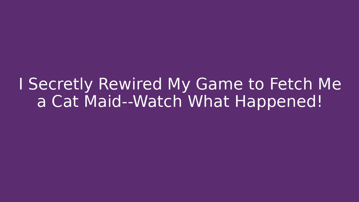 I Secretly Rewired My Game to Fetch Me a Cat Maid—Watch What Happened!