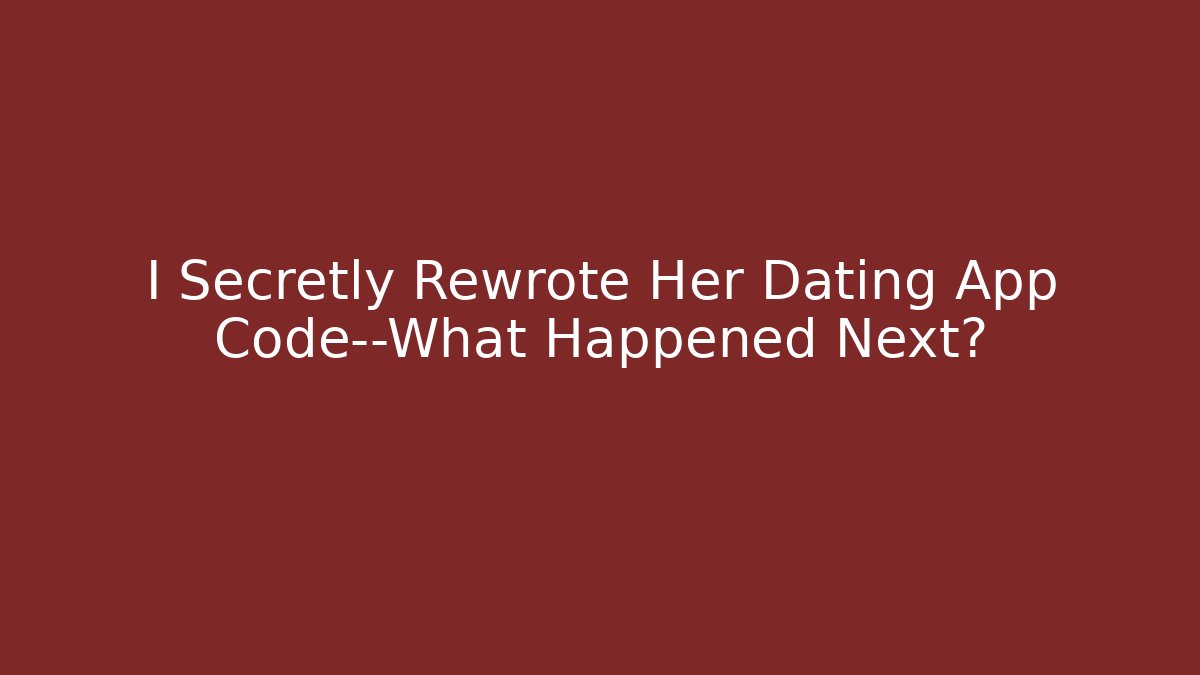 I Secretly Rewrote Her Dating App Code—What Happened Next?