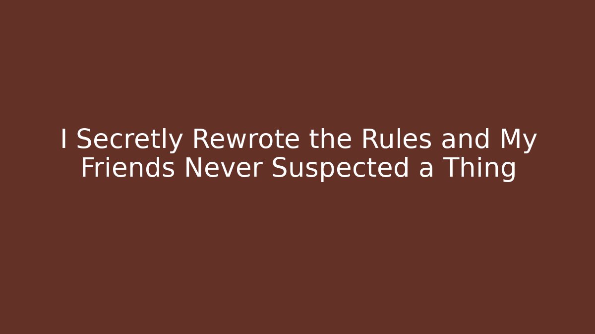 I Secretly Rewrote the Rules and My Friends Never Suspected a Thing